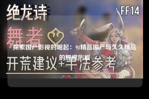 探索国产影视的崛起：91精品国产与久久精品的辉煌历程