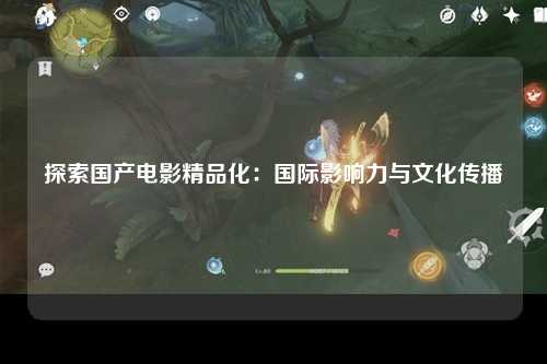 探索国产电影精品化：国际影响力与文化传播