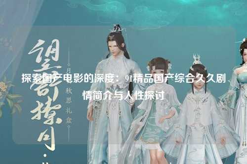 探索国产电影的深度：91精品国产综合久久剧情简介与人性探讨