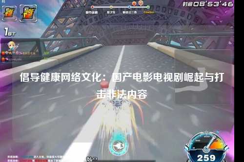 倡导健康网络文化：国产电影电视剧崛起与打击非法内容