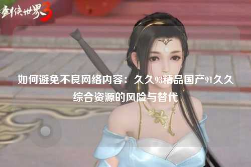 如何避免不良网络内容：久久93精品国产91久久综合资源的风险与替代