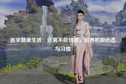 追求健康生活：远离不良信息，培养积极心态与习惯