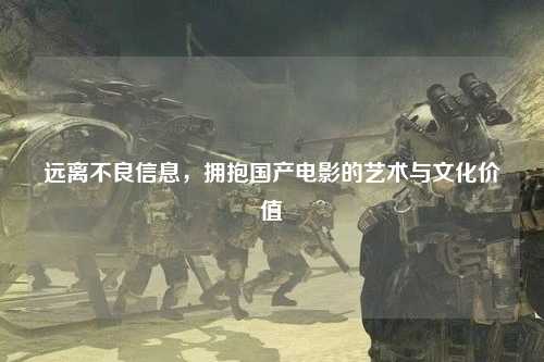 远离不良信息，拥抱国产电影的艺术与文化价值