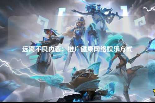 远离不良内容：推广健康网络娱乐方式