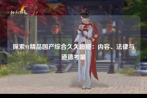 探索91精品国产综合久久超碰：内容、法律与道德考量