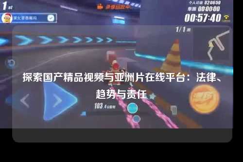探索国产精品视频与亚洲片在线平台：法律、趋势与责任