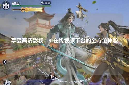 享受高清影视：91在线视频平台的全方位体验