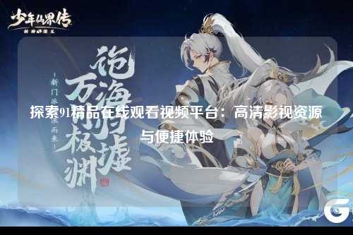 探索91精品在线观看视频平台：高清影视资源与便捷体验