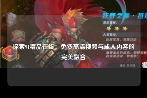 探索91精品在线：免费高清视频与成人内容的完美融合