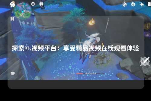 探索91v视频平台：享受精品视频在线观看体验
