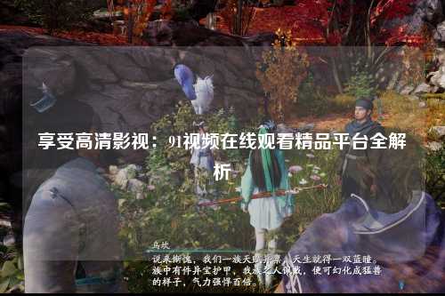 享受高清影视：91视频在线观看精品平台全解析