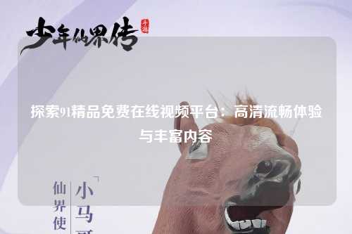 探索91精品免费在线视频平台：高清流畅体验与丰富内容