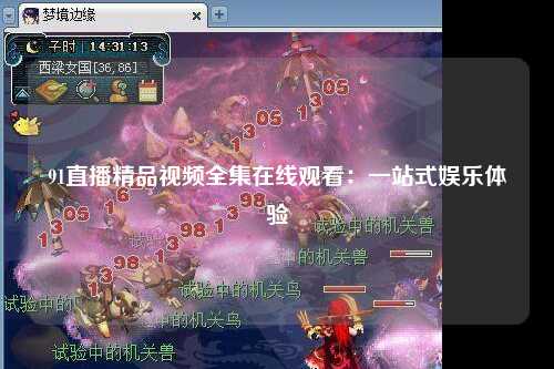 91直播精品视频全集在线观看：一站式娱乐体验