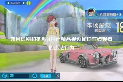 如何识别和抵制91国产精品视频偷拍在线观看的违法行为