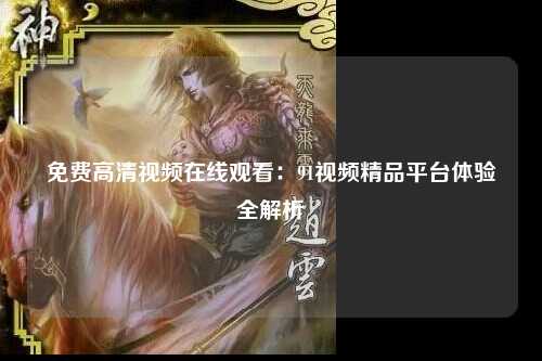 免费高清视频在线观看：91视频精品平台体验全解析