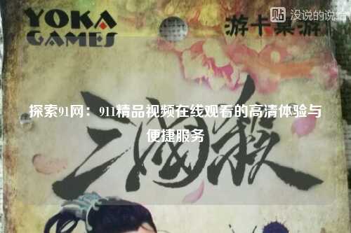 探索91网：911精品视频在线观看的高清体验与便捷服务