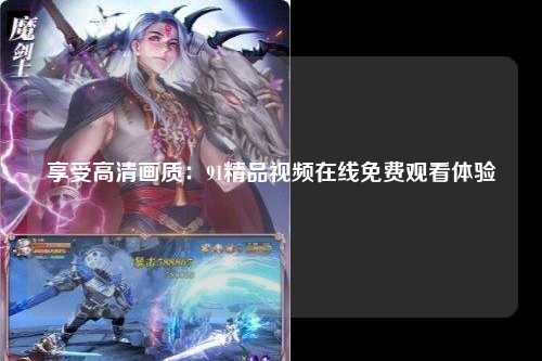 享受高清画质：91精品视频在线免费观看体验