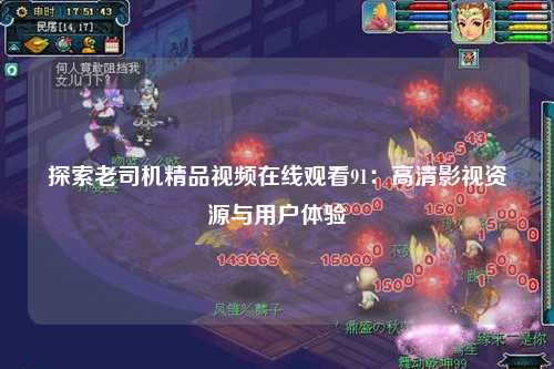 探索老司机精品视频在线观看91：高清影视资源与用户体验