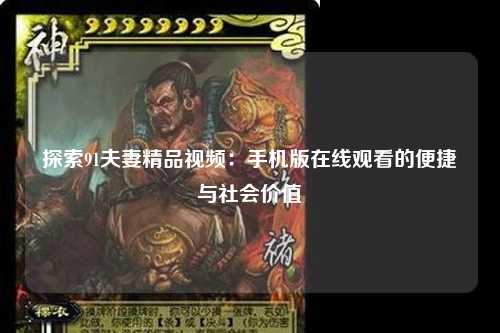 探索91夫妻精品视频：手机版在线观看的便捷与社会价值
