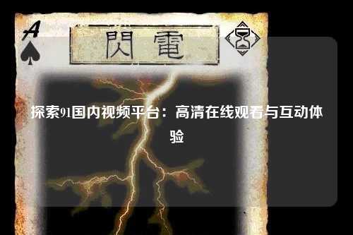 探索91国内视频平台：高清在线观看与互动体验