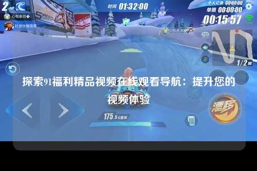 探索91福利精品视频在线观看导航：提升您的视频体验