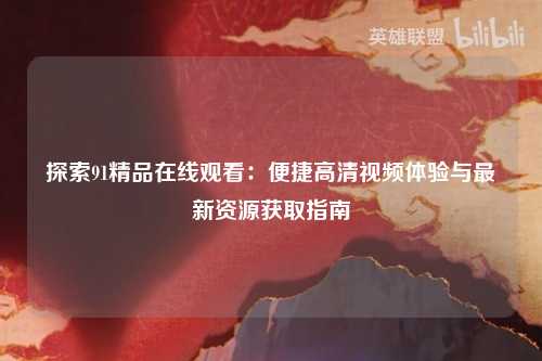 探索91精品在线观看：便捷高清视频体验与最新资源获取指南