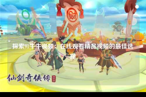 探索91牛牛视频：在线观看精品视频的最佳选择