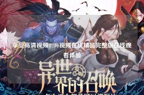 享受高清视频：91视频在线精品完整版在线观看体验