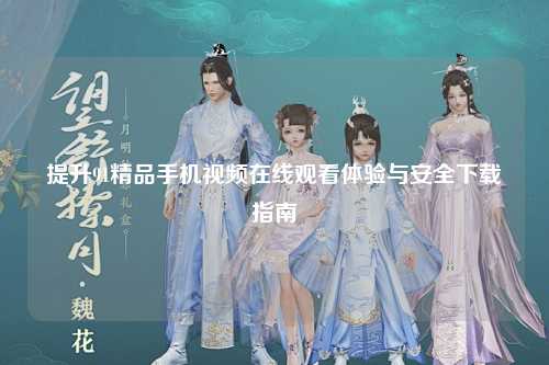 提升91精品手机视频在线观看体验与安全下载指南