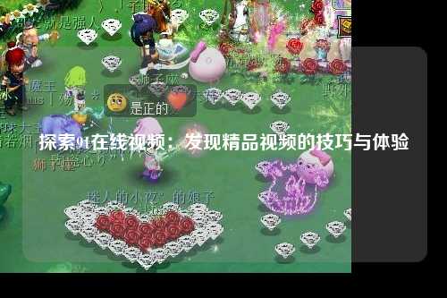 探索91在线视频：发现精品视频的技巧与体验