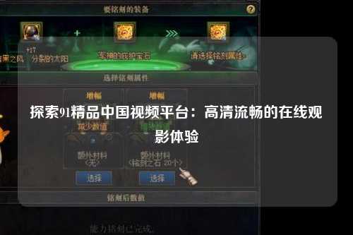 探索91精品中国视频平台：高清流畅的在线观影体验