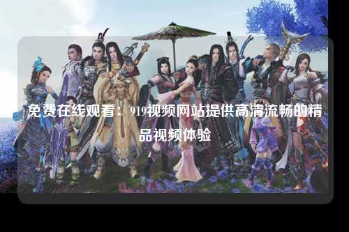 免费在线观看：919视频网站提供高清流畅的精品视频体验