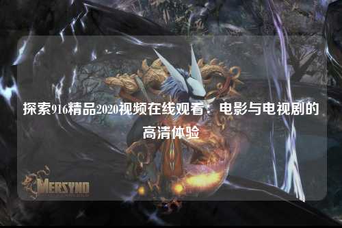 探索916精品2020视频在线观看：电影与电视剧的高清体验