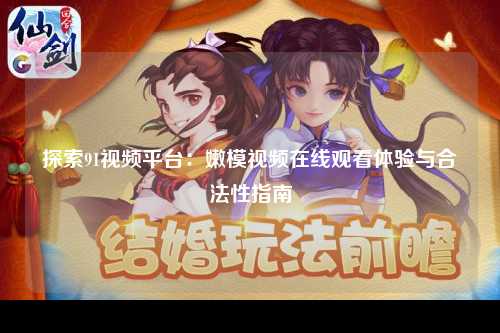 探索91视频平台：嫩模视频在线观看体验与合法性指南