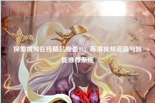 探索视频在线精品观看91：高清视频资源与智能推荐系统