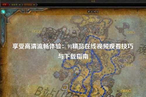 享受高清流畅体验：91精品在线视频观看技巧与下载指南