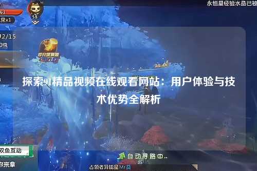 探索91精品视频在线观看网站：用户体验与技术优势全解析