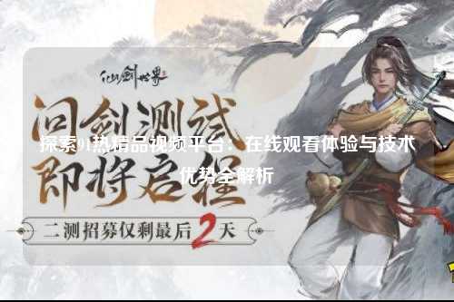 探索91热精品视频平台：在线观看体验与技术优势全解析