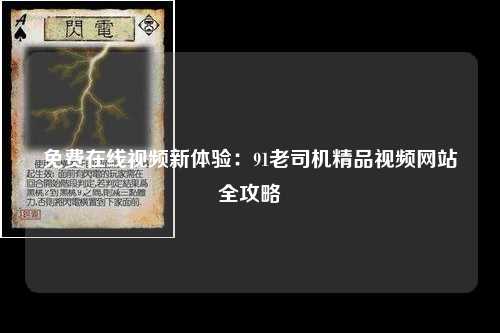 免费在线视频新体验：91老司机精品视频网站全攻略