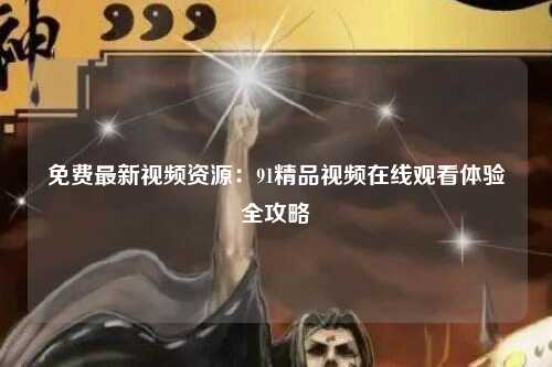 免费最新视频资源：91精品视频在线观看体验全攻略