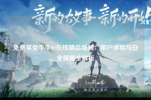 免费享受牛牛91在线精品视频：用户体验与安全保障全解析