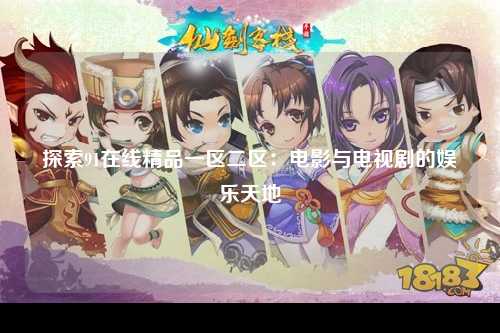 探索91在线精品一区二区：电影与电视剧的娱乐天地