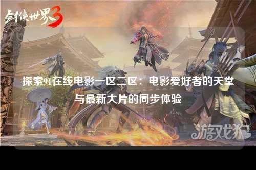 探索91在线电影一区二区：电影爱好者的天堂与最新大片的同步体验