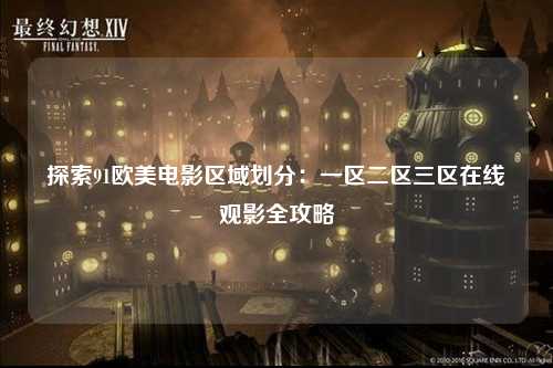 探索91欧美电影区域划分：一区二区三区在线观影全攻略