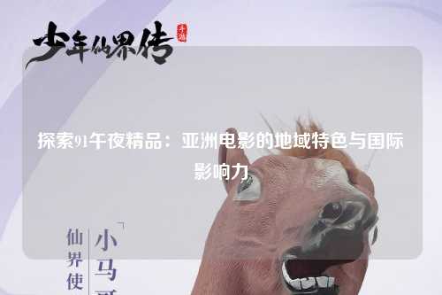 探索91午夜精品：亚洲电影的地域特色与国际影响力