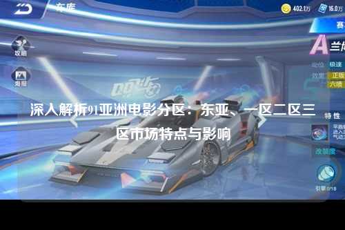 深入解析91亚洲电影分区：东亚、一区二区三区市场特点与影响