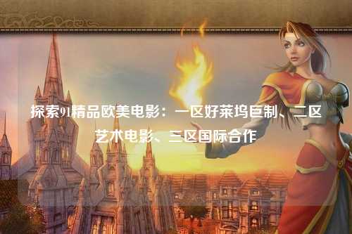 探索91精品欧美电影：一区好莱坞巨制、二区艺术电影、三区国际合作
