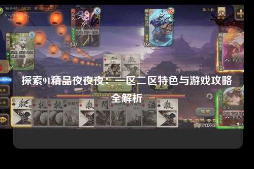 探索91精品夜夜夜：一区二区特色与游戏攻略全解析