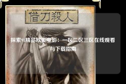 探索91精品欧美电影：一区二区三区在线观看与下载指南