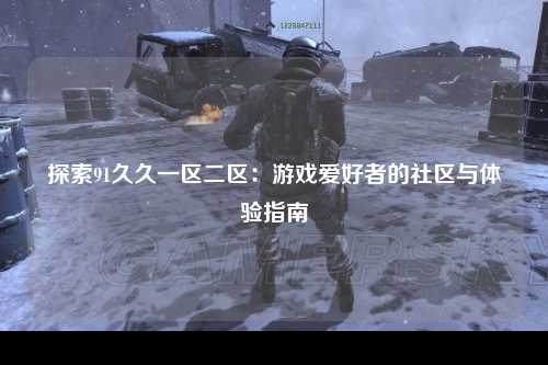 探索91久久一区二区：游戏爱好者的社区与体验指南